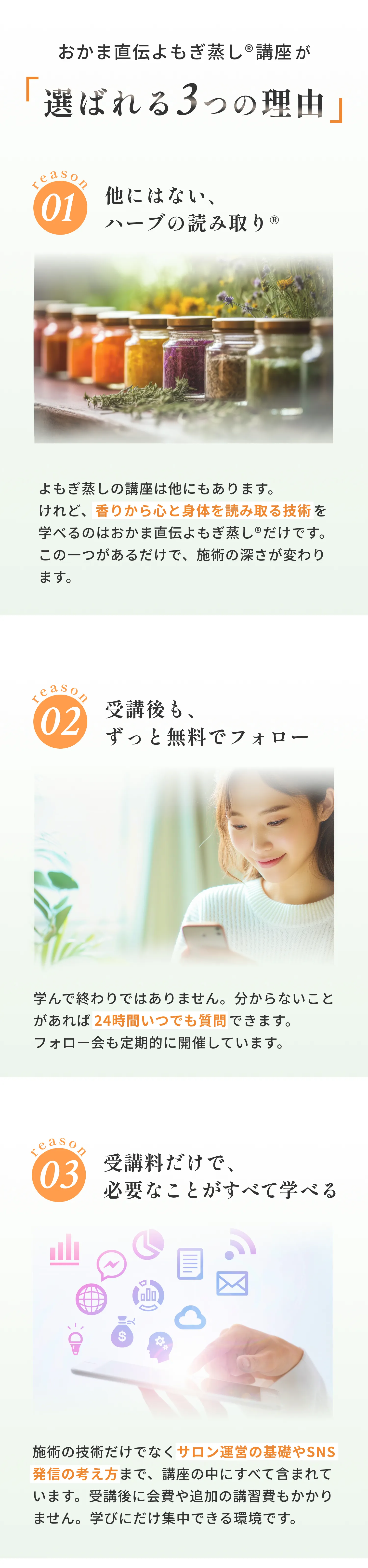 おかま直伝よもぎ蒸し講座が選ばれる3つの理由 01 他にはないハーブの読み取り 02 受講後もずっと無料でフォロー 03 受講料だけで必要なことがすべて学べる